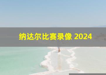 纳达尔比赛录像 2024